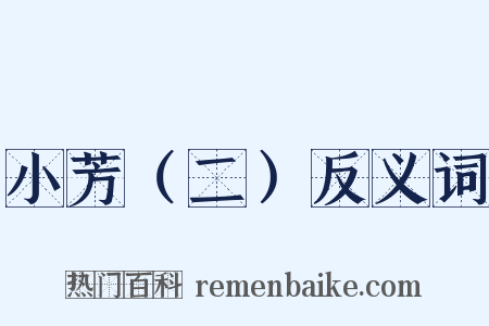 小芳（二）反义词是什么意思的图片